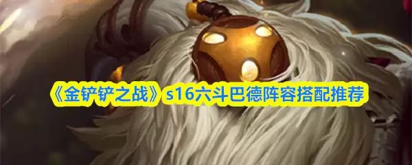 《金铲铲之战》s16六斗巴德阵容搭配推荐