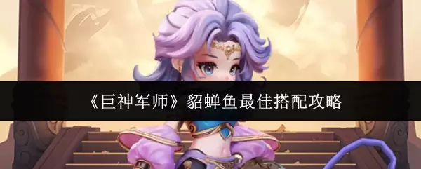 《巨神军师》貂蝉鱼最佳搭配攻略