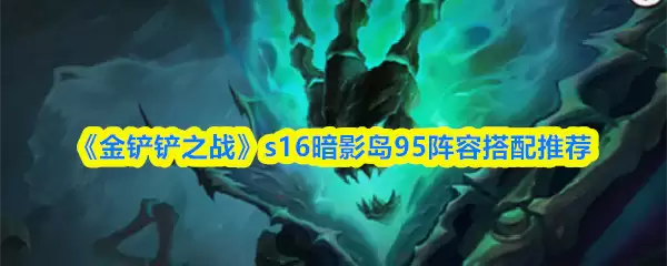 《金铲铲之战》S16暗影岛九五阵容搭配推荐