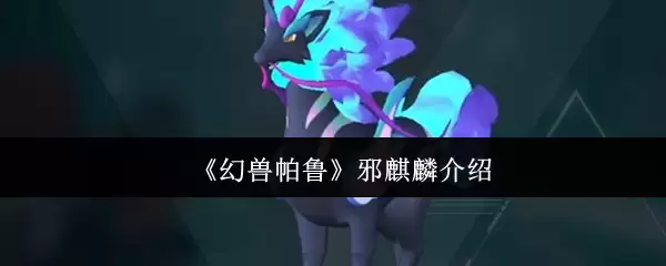 《幻兽帕鲁》邪麒麟介绍