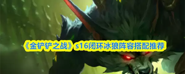 《金铲铲之战》s16闭环节冰狼阵容搭配推荐
