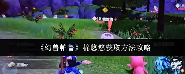 《幻兽帕鲁》棉悠悠获取方法攻略