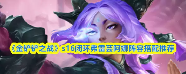 《金铲铲之战》s16闭环弗雷芸安娜阵容搭配推荐