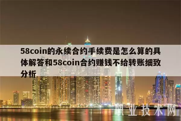 58coin的永续合约手续费是怎么算的具体解答和58coin合约赚钱不给转账细致分析
