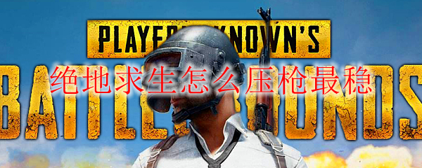 绝地求生怎么压枪最稳