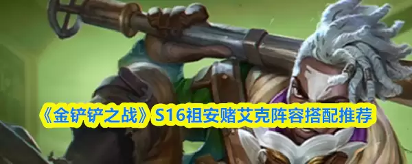 《金铲铲之战》S16祖安赌艾克阵容搭配推荐