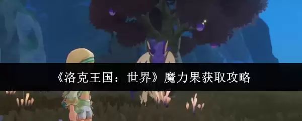 《洛克王国:世界》魔力果获取攻略