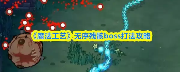 《魔法工艺》无序残骸boss打法攻略