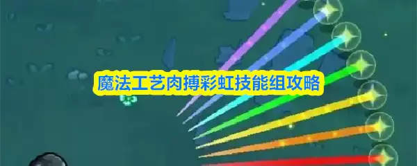 魔法工艺肉搏彩虹技能组攻略