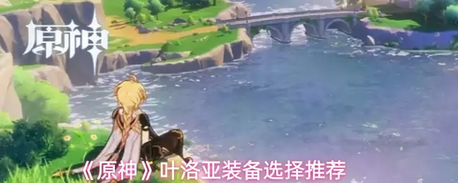《原神》叶洛亚装备选择推荐