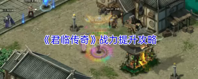 《君临传奇》战力提升攻略