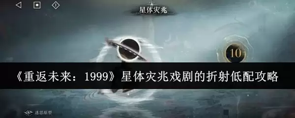 《重返未来:1999》星体灾兆戏剧的折射低配攻略
