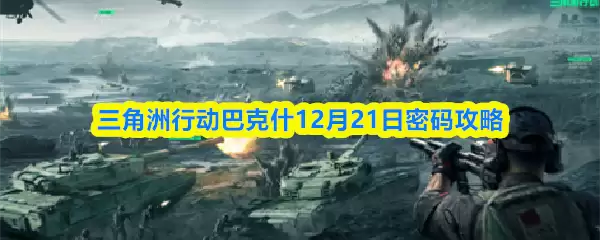 三角州行动巴什12月21日密码攻略