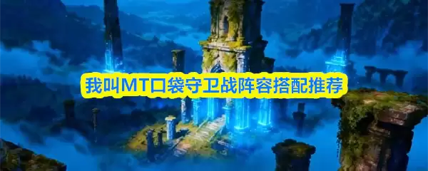 我叫MT口袋守卫战阵容搭配推荐