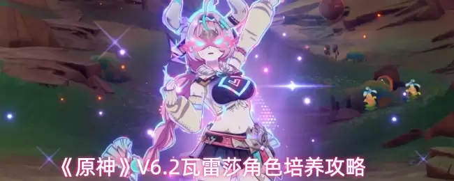 《原神》V6.2瓦蕾莎角色培养攻略