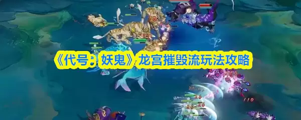 《代号：妖鬼》龙宫摧毁流玩法攻略