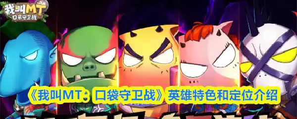 《我叫MT：口袋守卫战》英雄特色和定位介绍