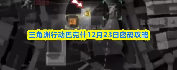 三角洲行动巴克斯12月23日密码攻略