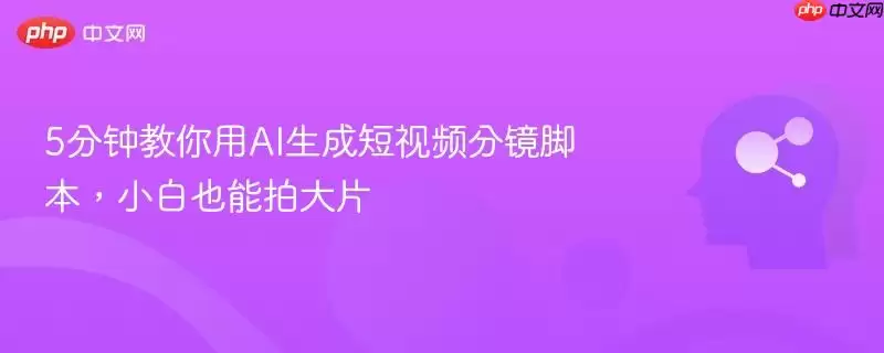5分钟教你用AI生成短视频分镜脚本,小白也能拍大片