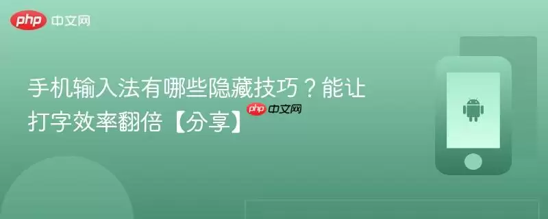 手机输入法有哪些隐藏技巧？能让打字效率翻倍【分享】