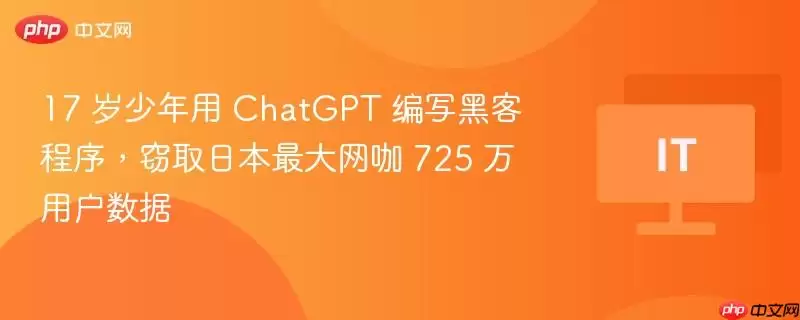 17 岁少年利用 ChatGPT 开发黑客程序，窃取日本最大网吧 725 万客户信息