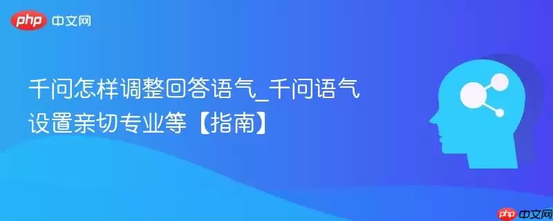千问怎样调整回答语气_千问语气设置亲切专业等【指南】