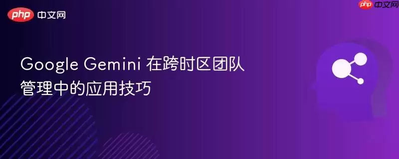 Google+Gemini+在跨时区团队管理中的应用技巧