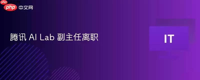 腾讯 AI Lab 副主任离职
