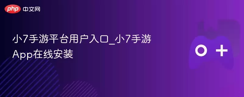 小7手游平台用户入口_小7手游App在线安装 - 游乐网