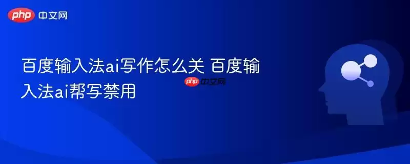 百度输入法ai写作怎么关 百度输入法ai帮写禁用