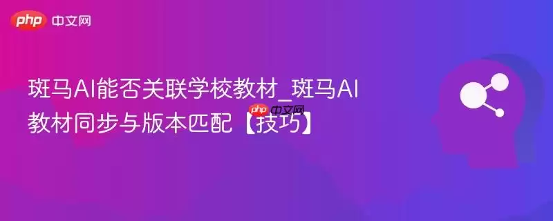斑马AI能否关联学校教材_斑马AI教材同步与版本匹配【技巧】