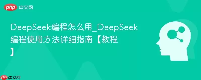 DeepSeek编程怎么用_DeepSeek编程使用方法详细指南【教程】