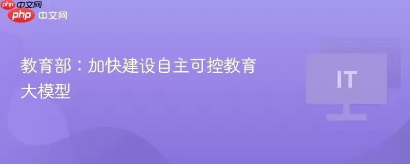 教育部：加快建设自主可控教育大模型