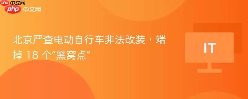北京严查电动自行车非法改装，端掉 18 个“黑窝点”