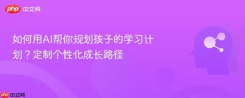 如何用AI帮你规划孩子的学习计划?定制个性化成长路径
