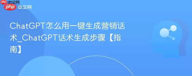ChatGPT怎么用一键生成营销话术_ChatGPT话术生成步骤【指南】