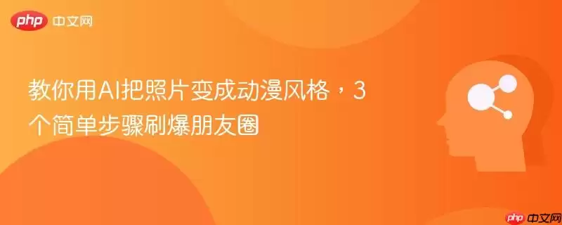 教你用AI把照片变成动漫风格,3个简单步骤刷爆朋友圈