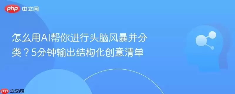 怎么用AI帮你进行头脑风暴并分类?5分钟输出结构化创意清单