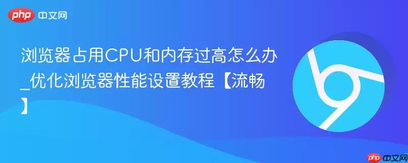 浏览器占用CPU和内存过高怎么办_优化浏览器性能设置教程【流畅】
