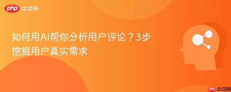 如何用AI帮你分析用户评论？3步挖掘用户真实需求