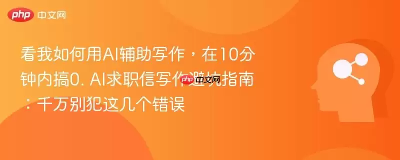 看我如何用AI辅助写作,在10分钟内搞定。AI求职信写作避坑指南:千万别犯这几个错误