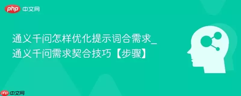 通用千问怎样优化提示词合需求_通用千问需求契合技巧【步骤】