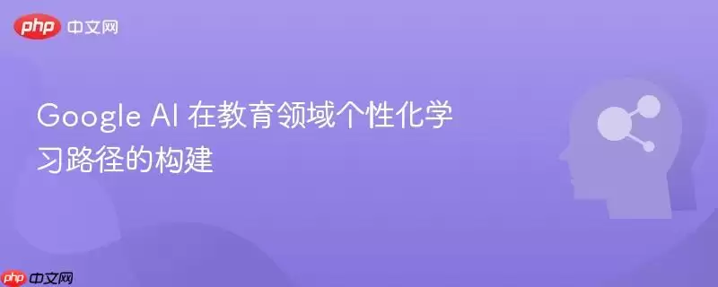 Google AI 在教育领域个性化学习路径的构建