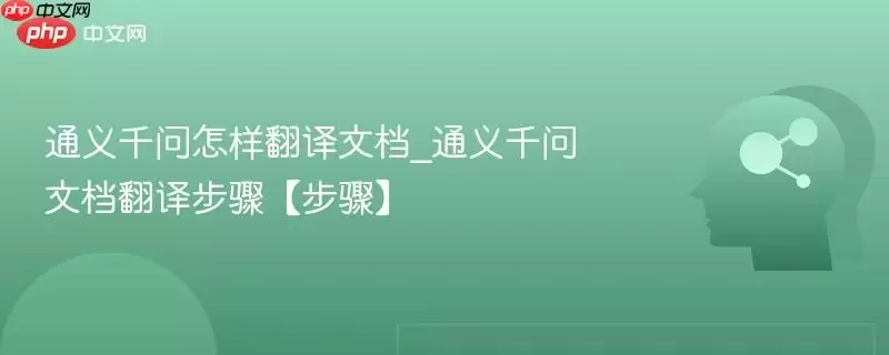 通义千问怎样翻译文档_通义千问文档翻译步骤【步骤】