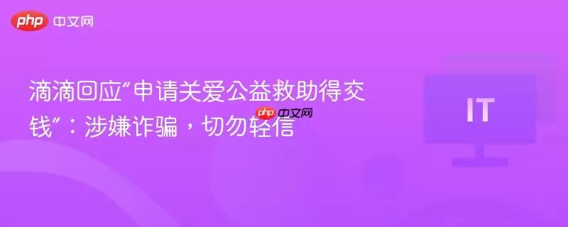 滴滴回应“申请关爱公益救助得交钱”:涉嫌诈骗,切勿轻信
