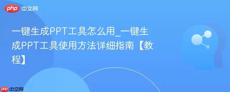 一键生成PPT工具怎么用_一键生成PPT工具使用方法详细指南【教程】