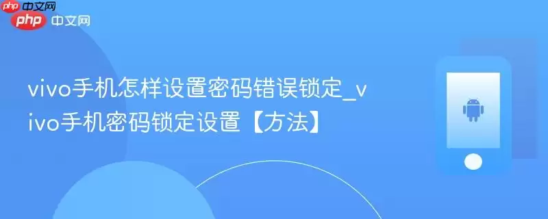 vivo手机怎样设置密码错误锁定_vivo手机密码锁定设置【方法】