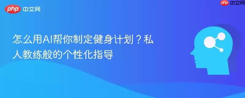 怎么用AI帮你制定健身计划?私人教练般的个性化指导