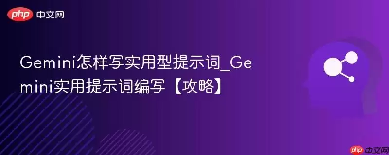 Gemini怎样写实用型提示词_Gemini实用提示词编写【攻略】