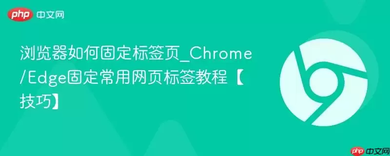 浏览器如何固定标签页_Chrome/Edge固定常用网页标签教程【技巧】